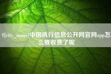 襄阳中国执行信息公开网官网app怎么要收费了呢