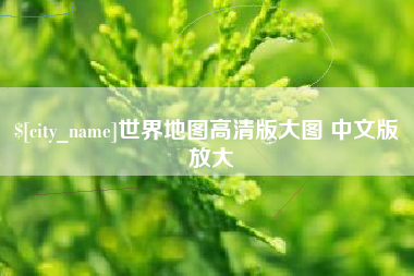 襄阳世界地图高清版大图 中文版 放大