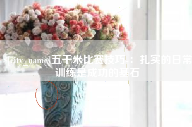 襄阳五千米比赛技巧-：扎实的日常训练是成功的基石
