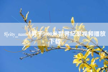 襄阳男子5000米世界纪录视频播放下载