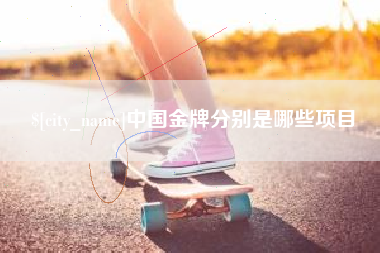 襄阳中国金牌分别是哪些项目