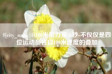 襄阳4x100米接力赛56秒-不仅仅是四位运动员各自100米速度的叠加
