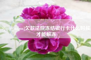 襄阳欠款法院冻结银行卡什么时候才能解冻