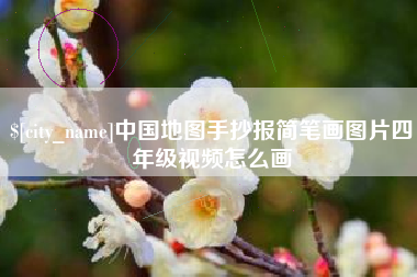 襄阳中国地图手抄报简笔画图片四年级视频怎么画