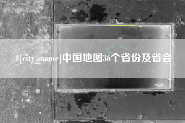 襄阳中国地图36个省份及省会