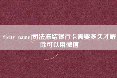襄阳司法冻结银行卡需要多久才解除可以用微信