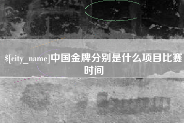 襄阳中国金牌分别是什么项目比赛时间