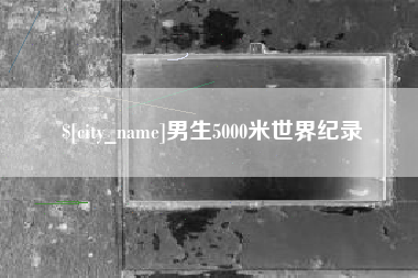 襄阳男生5000米世界纪录